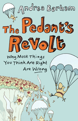 The Pedant's Revolt: Why Most Things You Think Are Right Are Wrong - Barham, Andrea