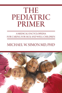 The Pediatric Primer: A Medical Encyclopedia for Caring for Sick and Well Children