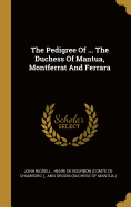 The Pedigree Of ... The Duchess Of Mantua, Montferrat And Ferrara