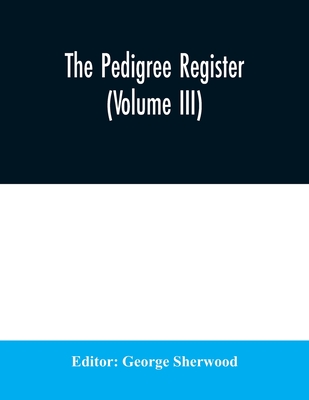 The Pedigree Register (Volume III) - Sherwood, George (Editor)