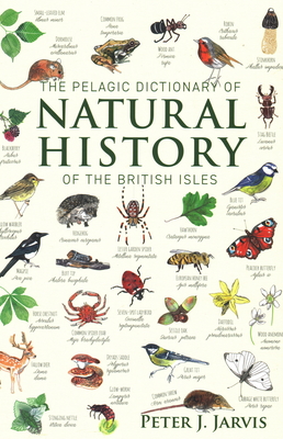 The Pelagic Dictionary of Natural History of the British Isles: Descriptions of all Species with a Common Name - Jarvis, Peter, Dr.
