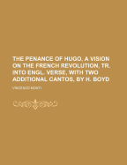 The Penance of Hugo, a Vision on the French Revolution, Tr. Into Engl. Verse, with Two Additional Cantos, by H. Boyd