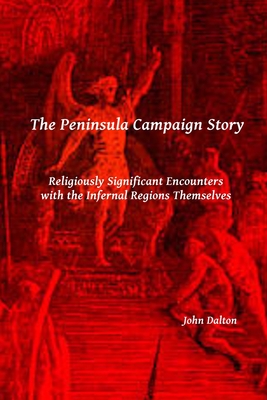 The Peninsula Campaign Story: Religiously Significant Encounters with the Infernal Regions Themselves - Dalton, John