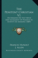 The Penitent Christian V1: Or Sermons On The Virtue And Sacrament Of Penance In Seventy-Six Sermons (1889) - Hunolt, Francis, and Allen, J (Translated by)