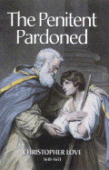 The Penitent Pardoned: A Treatise Wherein is Handled the Duty of Confession of Sin and the Privilege of the Pardon of Sin - Love, Christopher, and Kistler, Don (Editor)