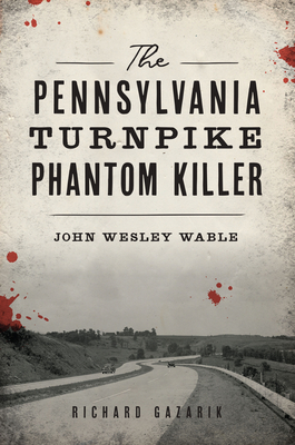 The Pennsylvania Turnpike Phantom Killer: John Wesley Wable - Gazarik, Richard