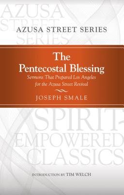 The Pentecostal Blessing: Sermons That Prepared Los Angeles for the Azusa Street Revival - Smale, Joseph, and Robeck, Cecil M, Jr. (Editor), and Rodgers, Darrin (Editor)