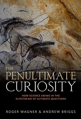 The Penultimate Curiosity: How Science Swims in the Slipstream of Ultimate Questions - Wagner, Roger, and Briggs, Andrew