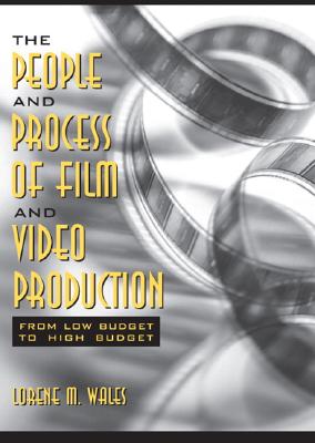 The People and Process of Film and Video Production: From Low Budget to High Budget - Wales, Lorene