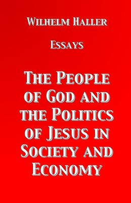 The People of God and the Politics of Jesus in Society and Economy: Essays by Wilhelm Haller - Haller, Wilhelm, and Engelking, Stephen A (Translated by)