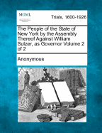 The People of the State of New York by the Assembly Thereof Against William Sulzer, as Governor Volume 1 of 2