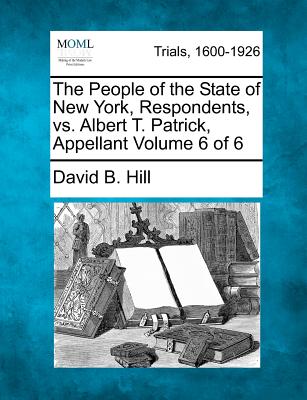 The People of the State of New York, Respondents, vs. Albert T. Patrick, Appellant Volume 6 of 6 - Hill, David B