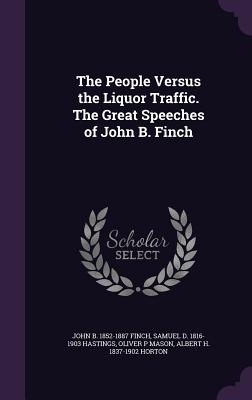 The People Versus the Liquor Traffic. The Great Speeches of John B. Finch - Finch, John B 1852-1887, and Hastings, Samuel D 1816-1903, and Mason, Oliver P