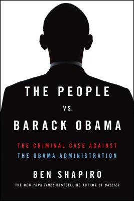 The People vs. Barack Obama: The Criminal Case Against the Obama Administration - Shapiro, Ben