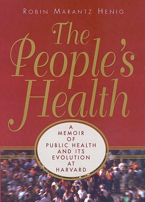 The People's Health: A Memoir of Public Health and Its Evolution at Harvard - Henig, Robin Marantz