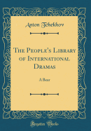 The People's Library of International Dramas: A Bear (Classic Reprint)