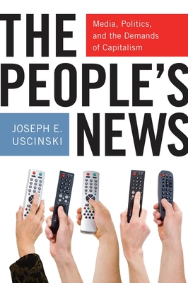 The People's News: Media, Politics, and the Demands of Capitalism - Uscinski, Joseph E