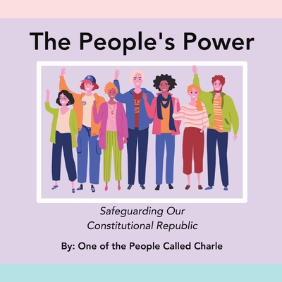 The People's Power: Safeguarding Our Constitutional Republic - Called Charle, One Of the People, and Hurd, Aerias