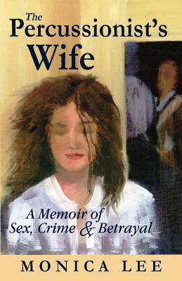 The Percussionist's Wife: A Memoir of Sex, Crime & Betrayal - Lee, Monica