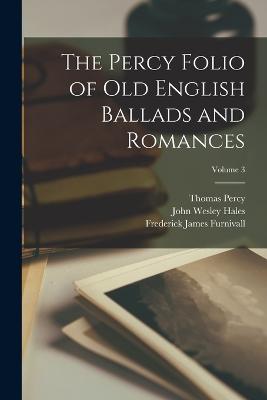 The Percy Folio of Old English Ballads and Romances; Volume 3 - Furnivall, Frederick James, and Hales, John Wesley, and Percy, Thomas