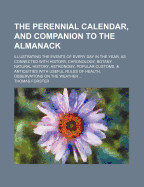The Perennial Calendar, and Companion to the Almanack: Illustrating the Events of Every Day in the Year, as Connected with History, Chronology, Botany, Natural History, Astronomy, Popular Customs and Antiquities (Classic Reprint)