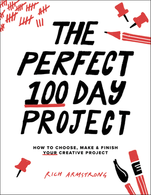 The Perfect 100 Day Project: How to Choose, Make, and Finish Your Creative Project - Armstrong, Rich