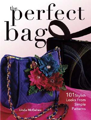 The Perfect Bag: 101 Stylish Looks from Simple Patterns - McGehee, Linda