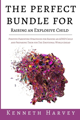 The Perfect Bundle For Raising an Explosive Child: Positive Parenting Strategies for Raising an ADHD Child and Teaching Them Life Skills for The Emotional World Ahead - Harvey, Kenneth