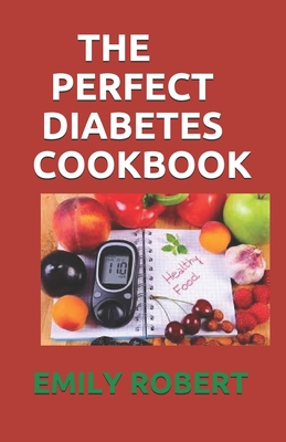 The Perfect Diabetes Cookbook: The Step by Step Way to Eat the Foods You Love Including Easy And Healthy Recipes for Diabetes Food Hub - Robert, Emily