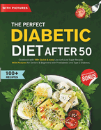 The Perfect Diabetic Diet After 50: Cookbook with 100+ Quick & easy Low carb, Low Sugar Recipes With Pictures for Seniors & Beginners with Prediabetes and Type 2 Diabetes.