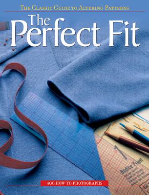 The Perfect Fit: The Classic Guide to Altering Patterns - Editors of Creative Publishing International