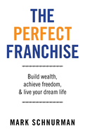 The Perfect Franchise: Build Wealth, Achieve Freedom, & Live Your Dream Life