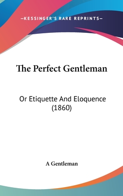 The Perfect Gentleman: Or Etiquette And Eloquence (1860) - A Gentleman