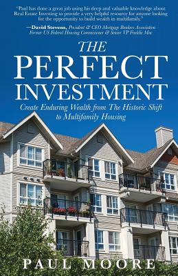 The Perfect Investment: Create Enduring Wealth from the Historic Shift to Multifamily Housing - Moore, Paul, DMD, PhD, MPH