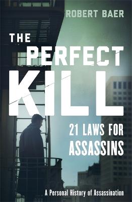 The Perfect Kill: 21 Laws for Assassins - Baer, Robert