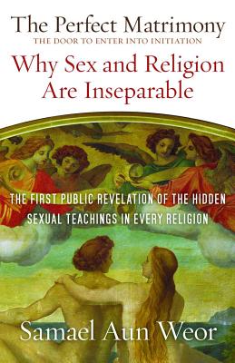 The Perfect Matrimony: The Door to Enter Into Initiation: Why Sex and Religion Are Ins eparable - Aun Weor, Samael