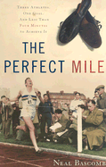 The Perfect Mile: Three Athletes, One Goal, and Less Than Four Minutes to Achieve It - Bascomb, Neal