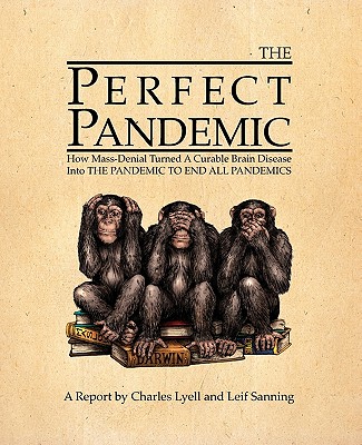 The Perfect Pandemic: How Mass-Denial Turned a Curable Brain Disease Into the Pandemic to End All Pandemics - Lyell, Charles, Sir, and Sanning, Leif