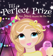 The Perfect Prize: How Jesus Showed Me The Way (Christian children's picture books to help kids learn about Jesus, Godly books for girls, Jesus loves me books)