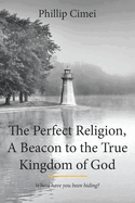The Perfect Religion, a Beacon to the True Kingdom of God: Where Have You Been Hiding?