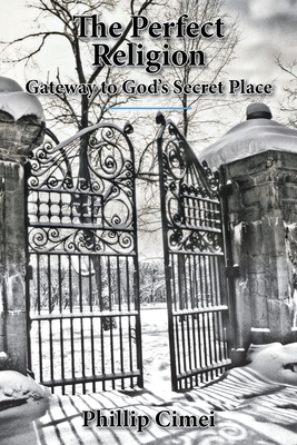 The Perfect Religion: Gateway to God's Secret Place - Cimei, Phillip