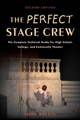 The Perfect Stage Crew: The Complete Technical Guide for High School, College, and Community Theater - Kaluta, John