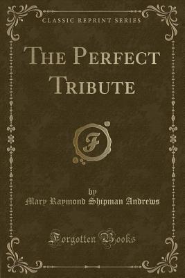 The Perfect Tribute (Classic Reprint) - Andrews, Mary Raymond Shipman