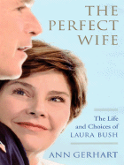 The Perfect Wife: The Life and Choices of Laura Bush - Gerhart, Ann