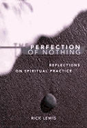 The Perfection of Nothing: Reflections on Spiritual Practice - Lewis, Rick