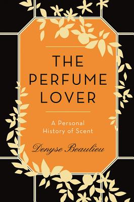 The Perfume Lover: A Personal History of Scent - Beaulieu, Denyse