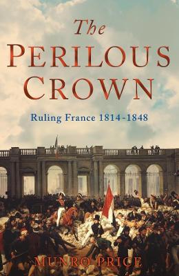 The Perilous Crown: France Between Revolutions, 1814-1848 - Price, Munro