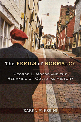 The Perils of Normalcy: George L. Mosse and the Remaking of Cultural History - Plessini, Karel