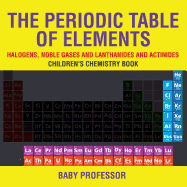 The Periodic Table of Elements - Halogens, Noble Gases and Lanthanides and Actinides Children's Chemistry Book