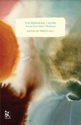 The Peripheral Centre: Voices from India's Northeast - Gill, Preeti (Editor)